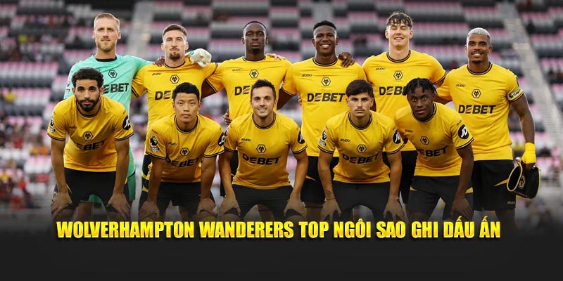 Wolverhampton Wanderers top ngôi sao ghi dấu ấn